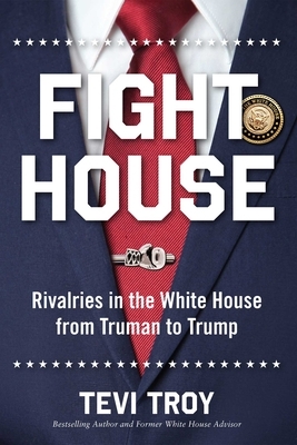 Fight House: Rivalries in the White House from Truman to Trump by Tevi Troy