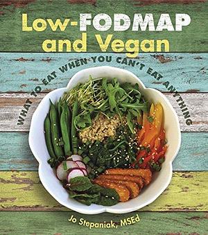 Low-FODMAP and Vegan: What to Eat When You Can't Eat Anything by Joanne Stepaniak, Joanne Stepaniak