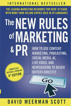 The New Rules of Marketing and PR: How to Use Content Marketing, Podcasting, Social Media, AI, Live Video, and Newsjacking to Reach Buyers Directly by David Meerman Scott