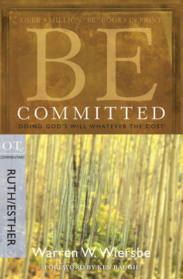 Be Committed: Doing God's Will Whatever the Cost: OT Commentary Ruth/Esther by Warren W. Wiersbe