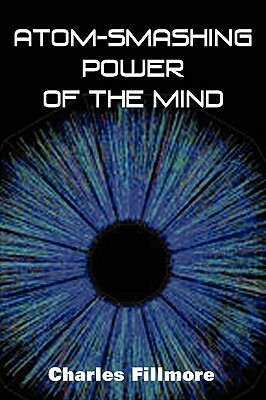 Atom-Smashing Power of Mind by Charles Fillmore