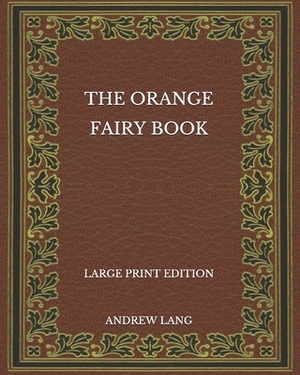 The Orange Fairy Book - Large Print Edition by Andrew Lang