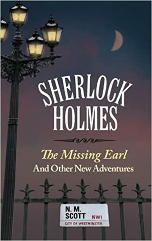 Sherlock Holmes: The Missing Earl and Other New Adventures by N.M. Scott