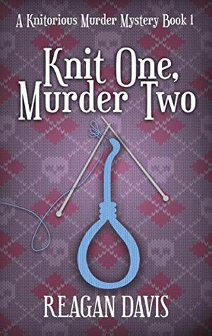 Knit One Murder Two: A Knitorious Murder Mystery Book 1 by Reagan Davis