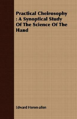 Practical Cheirosophy: A Synoptical Study of the Science of the Hand by Edward Heron-Allen