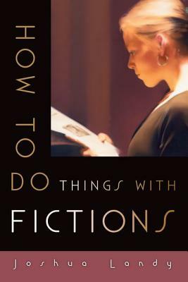 How to Do Things with Fictions by Joshua Landy