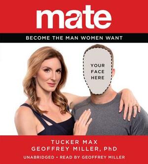 Mate: Become the Man Women Want by Geoffrey Miller, Tucker Max