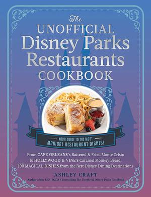 The Unofficial Disney Parks Restaurants Cookbook: From Cafe Orleans's Battered & Fried Monte Cristo to Hollywood & Vine's Caramel Monkey Bread, 100 Magical ... Dining Destinations by Ashley Craft, Ashley Craft