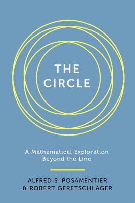 The Circle: A Mathematical Exploration Beyond the Line by Alfred S. Posamentier, Robert Geretschlager