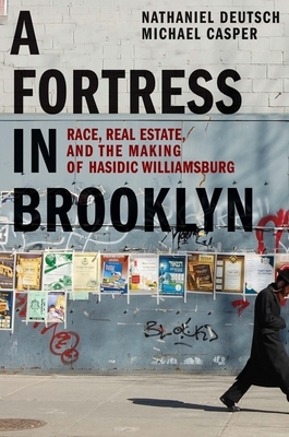A Fortress in Brooklyn: Race, Real Estate, and the Making of Hasidic Williamsburg by Michael Casper, Nathaniel Deutsch