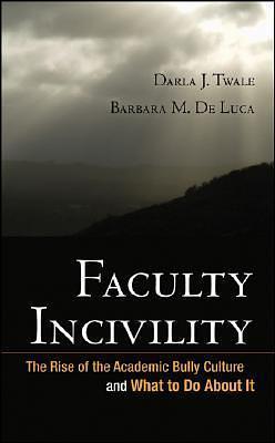 Faculty Incivility: The Rise of the Academic Bully Culture and What to Do About It by Darla J. Twale, Darla J. Twale, Barbara M. De Luca