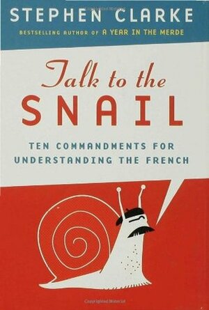 Talk to the Snail: Ten Commandments for Understanding the French by Stephen Clarke