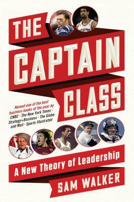 The Captain Class: The Hidden Force Behind the World’s Greatest Teams by Sam Walker