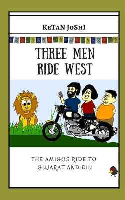 Three Men Ride West: The Amigos ride to Gujarat and Diu by Ketan Joshi