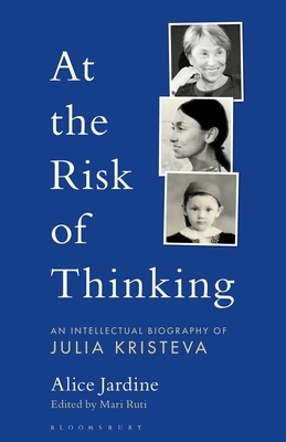 At The Risk of Thinking: An Intellectual Biography of Julia Kristeva by Esther Rashkin, Peter L. Rudnytsky, Alice A. Jardine, Mari Ruti