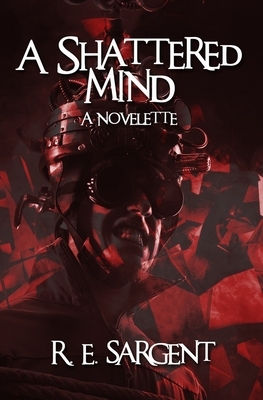 A Shattered Mind: A Novelette by R. E. Sargent