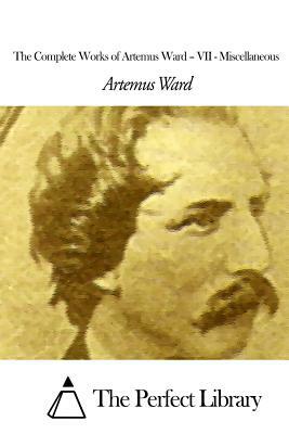 The Complete Works of Artemus Ward - VII: Miscellaneous by Artemus Ward