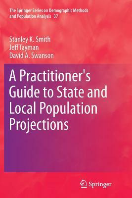 A Practitioner's Guide to State and Local Population Projections by Stanley K. Smith, David A. Swanson, Jeff Tayman