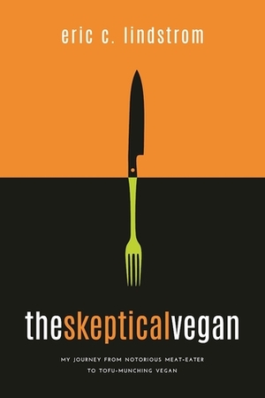 The Skeptical Vegan: My Journey from Notorious Meat Eater to Tofu-Munching Vegan--A Survival Guide by Eric C. Lindstrom