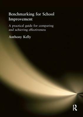 Benchmarking for School Improvement: A Practical Guide for Comparing and Achieving Effectiveness by Anthony Kelly