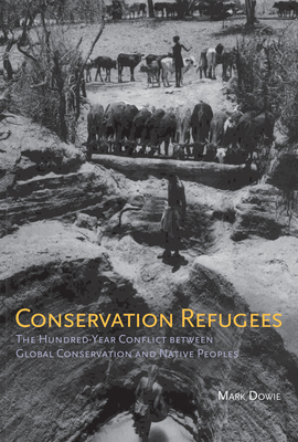Conservation Refugees: The Hundred-Year Conflict Between Global Conservation and Native Peoples by Mark Dowie