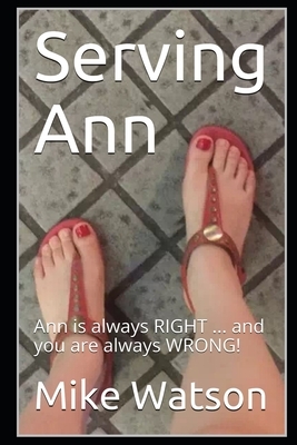 Serving Ann: Ann is always RIGHT ... and you are always WRONG! by Mike Watson