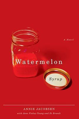 Watermelon Syrup: A Novel by Annie Jacobsen, Annie Jacobsen, Di Brandt