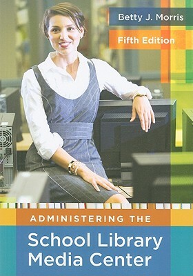 Administering the School Library Media Center, 5th Edition by Betty J. Morris