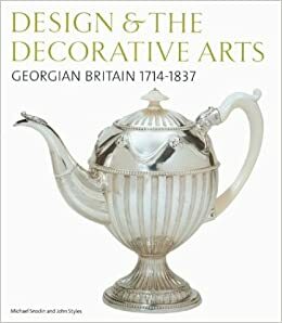 Design & the Decorative Arts: Georgian Britain 1714-1837 by John Styles, Michael Snodin