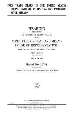 Free trade deals: is the United States losing ground as its trading partners move ahead? by United States Congress, Committee On Ways and Means, United States House of Representatives