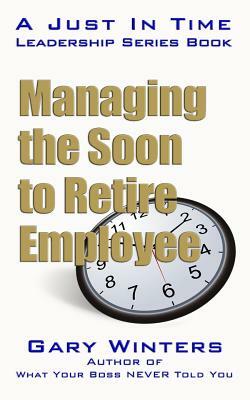 Managing the Soon to Retire Employee by Gary Winters