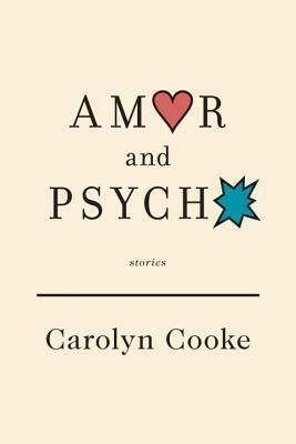 Amor and Psycho: Stories by Carolyn Cooke