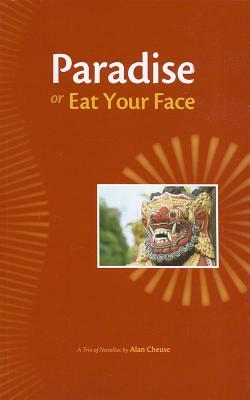 Paradise or Eat Your Face: A Trio of Novellas by Alan Cheuse