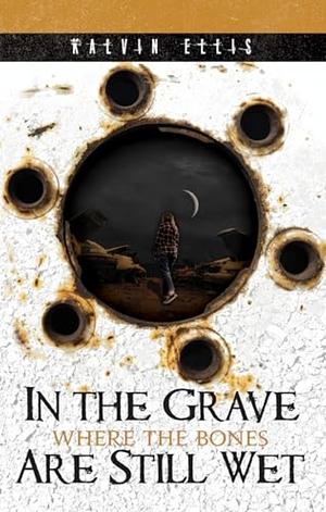 In the Grave Where the Bones Are Still Wet by Kalvin Ellis