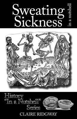 Sweating Sickness: In a Nutshell by Claire Ridgway