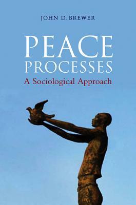 Peace Processes: A Sociological Approach by John D. Brewer