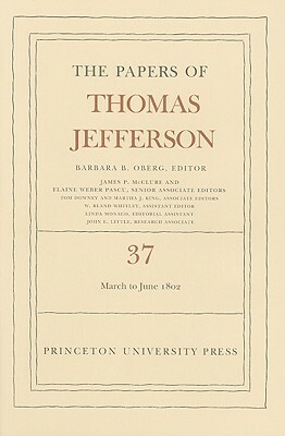 The the Papers of Thomas Jefferson, Volume 37: 4 March to 30 June 1802 by Thomas Jefferson