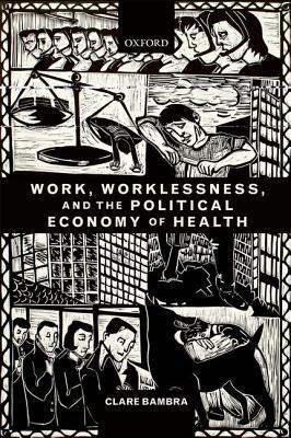 Work, Worklessness, and the Political Economy of Health by Clare Bambra