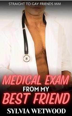 Medical Exam from my Best Friend: Straight to Gay Friends MM by Sylvia Wetwood
