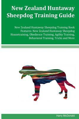 New Zealand Huntaway Sheepdog Training Guide New Zealand Huntaway Sheepdog Training Book Features: New Zealand Huntaway Sheepdog Housetraining, Obedie by Harry McDonald