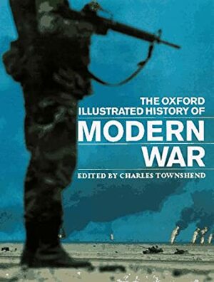 The Oxford Illustrated History Of Modern War by Charles Townshend, John Childs, Jeremy Black, John M. Bourne