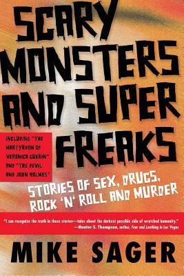 Scary Monsters and Super Freaks: Stories of Sex, Drugs, Rock 'N' Roll and Murder by Mike Sager