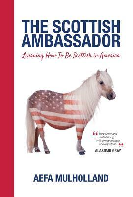 The Scottish Ambassador: Learning How To Be Scottish in America by Aefa Mulholland