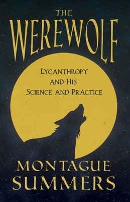 The Werewolf - His Science and Practice (Fantasy and Horror Classics) by Montague Summers