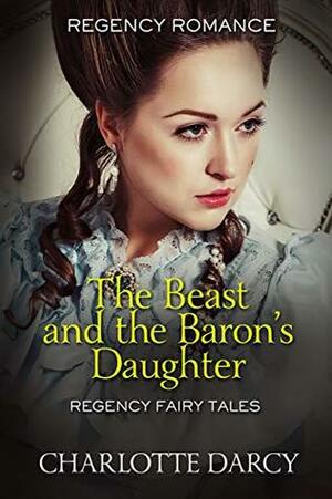 The Beast and the Baron's Daughter (Regency Fairy Tales Book 1) by Charlotte Darcy