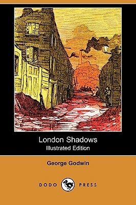 London Shadows (Illustrated Edition) (Dodo Press) by George Godwin
