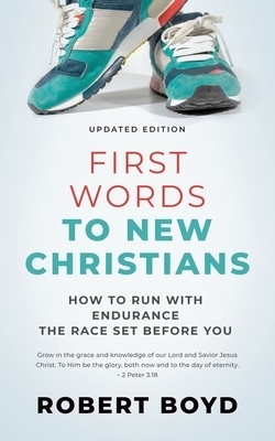 First Words to New Christians: How to Run with Endurance the Race Set before You by Robert Boyd