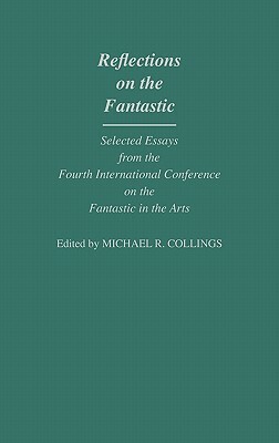 Reflections on the Fantastic: Selected Essays from the Fourth International Conference on the Fantastic in the Arts by Michael R. Collings