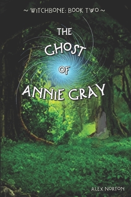 Witchbone Book Two: The Ghost of Annie Gray by Alex Norton