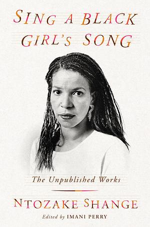 Sing a Black Girl's Song: The Unpublished Work of Ntozake Shange by Ntozake Shange